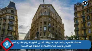 محافظ القاهرة يكشف كيف سيوقف تعديل قانون الإيجار القديم انهيار المباني ويُعيد صيانة العقارات الحيوية في المدينة